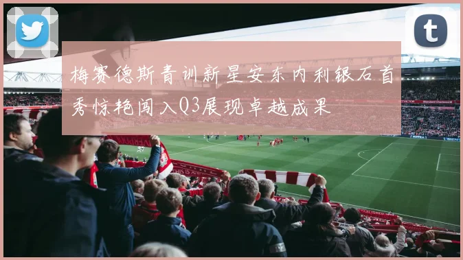 梅赛德斯青训新星安东内利银石首秀惊艳闯入Q3展现卓越成果