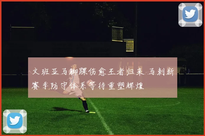文班亚马脚踝伤愈王者归来 马刺新赛季防守体系等待重塑辉煌