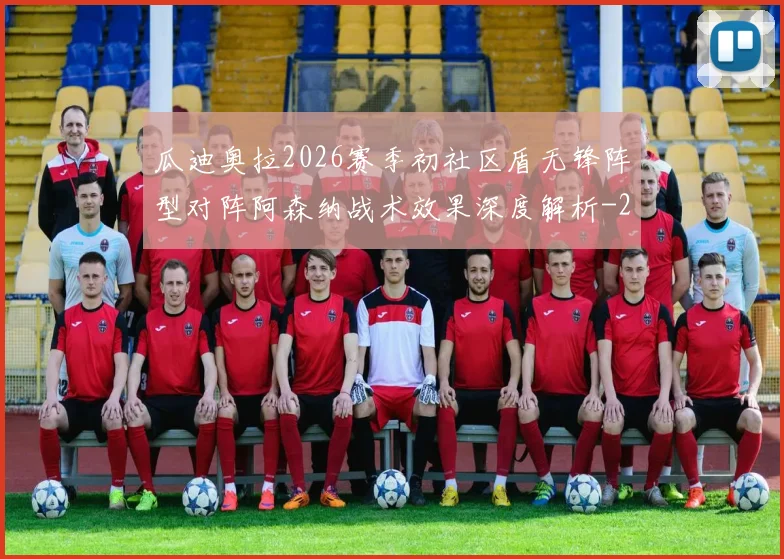 瓜迪奥拉2026赛季初社区盾无锋阵型对阵阿森纳战术效果深度解析