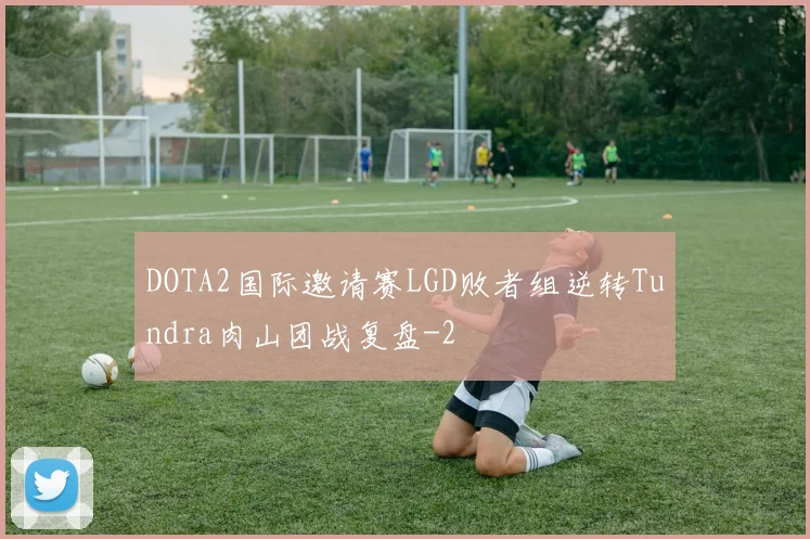 DOTA2国际邀请赛LGD败者组逆转Tundra肉山团战复盘