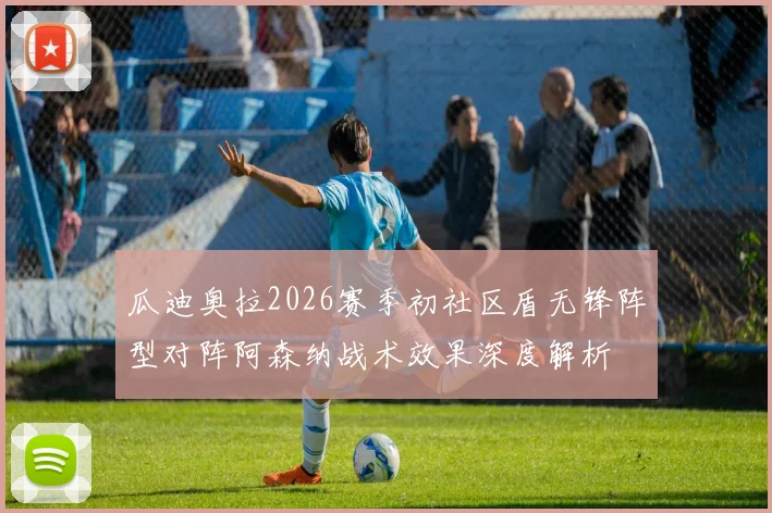 瓜迪奥拉2026赛季初社区盾无锋阵型对阵阿森纳战术效果深度解析
