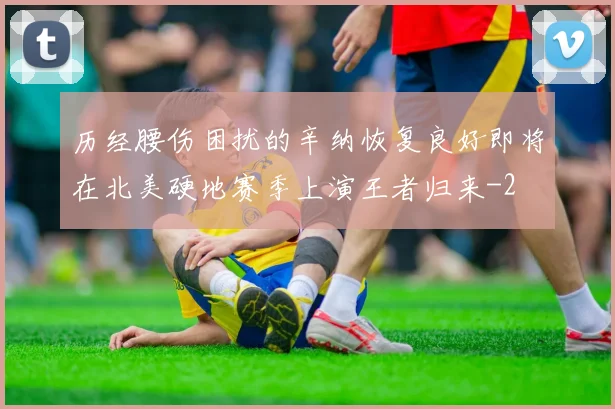 历经腰伤困扰的辛纳恢复良好即将在北美硬地赛季上演王者归来