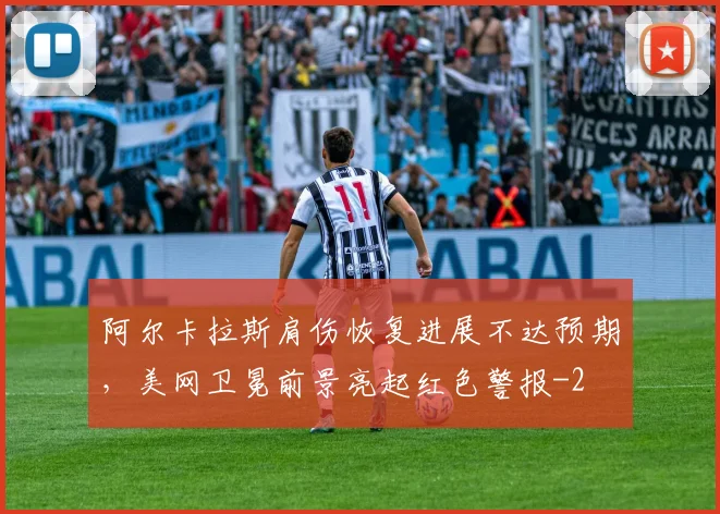 阿尔卡拉斯肩伤恢复进展不达预期,美网卫冕前景亮起红色警报