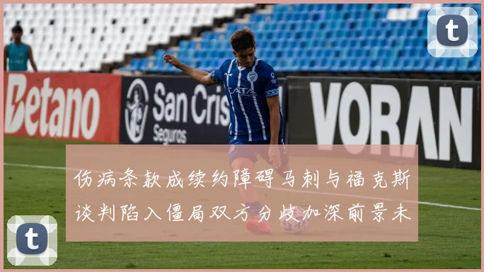伤病条款成续约障碍马刺与福克斯谈判陷入僵局双方分歧加深前景未明