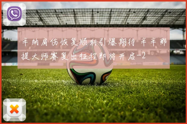 辛纳肩伤恢复顺利引爆期待 辛辛那提大师赛复出征程即将开启