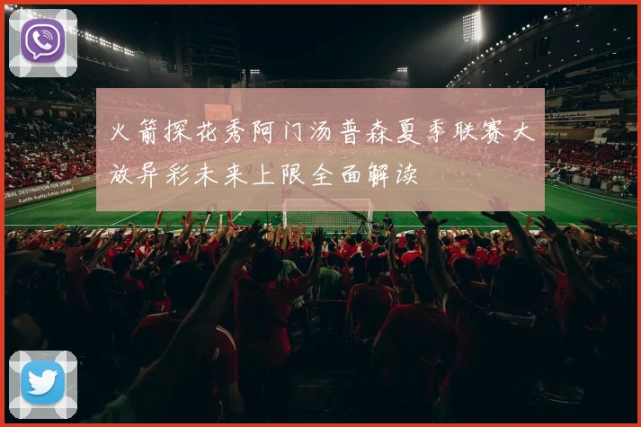 火箭探花秀阿门汤普森夏季联赛大放异彩未来上限全面解读